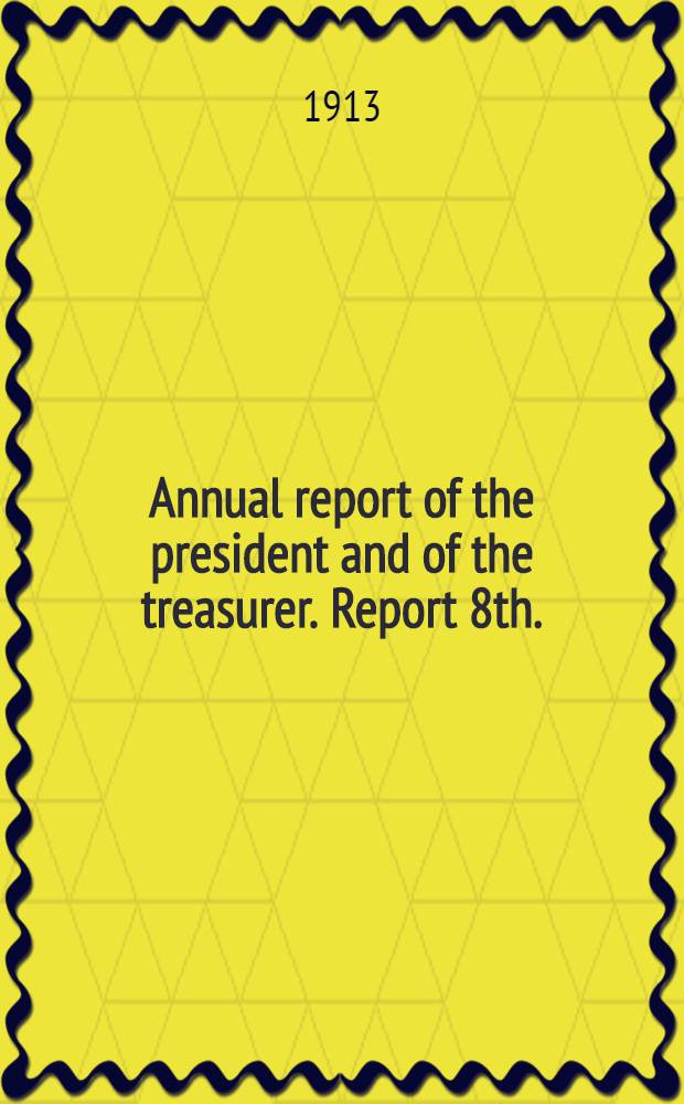 ... Annual report of the president and of the treasurer. Report 8th. : Report 8th