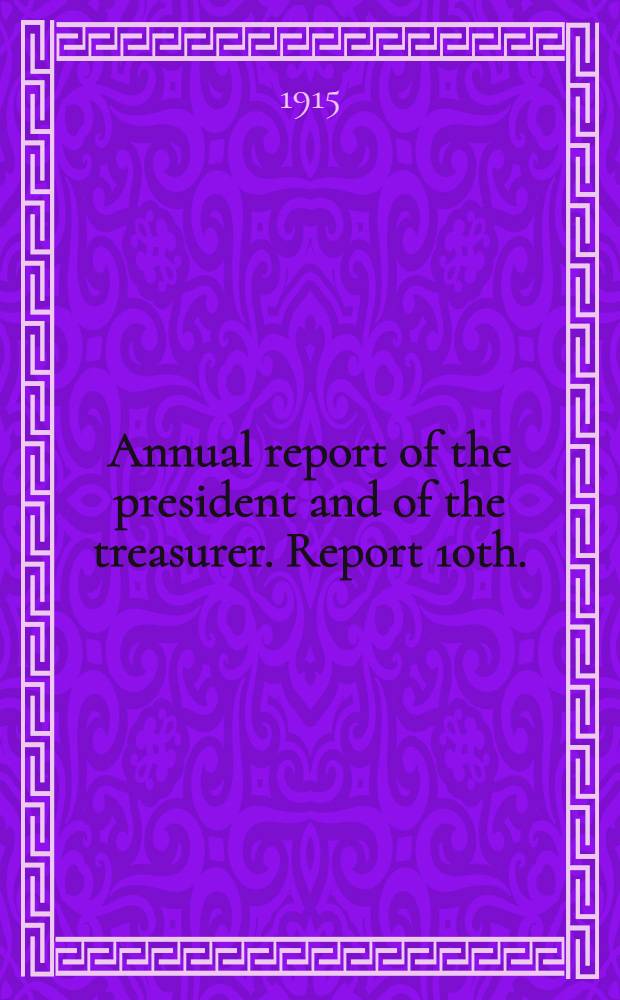 ... Annual report of the president and of the treasurer. Report 10th. : Report 10th