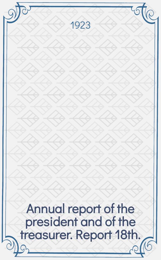 ... Annual report of the president and of the treasurer. Report 18th.