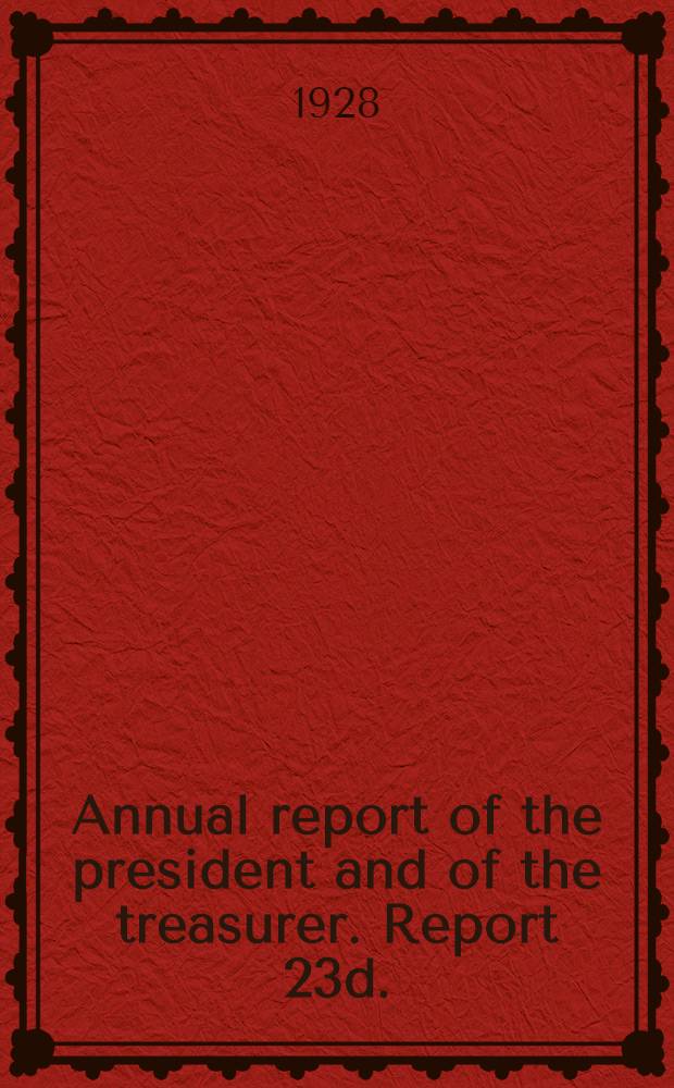 ... Annual report of the president and of the treasurer. Report 23d.