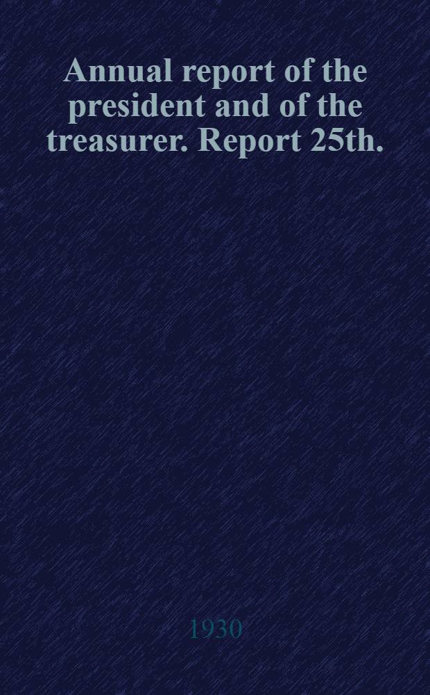 ... Annual report of the president and of the treasurer. Report 25th. : Report 25th