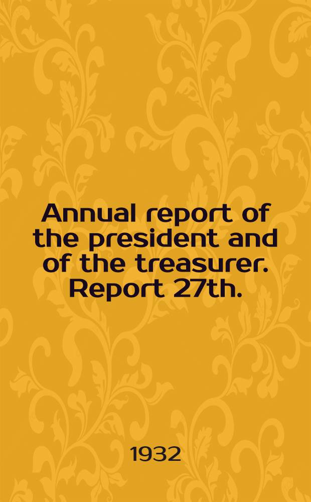 ... Annual report of the president and of the treasurer. Report 27th. : Report 27th