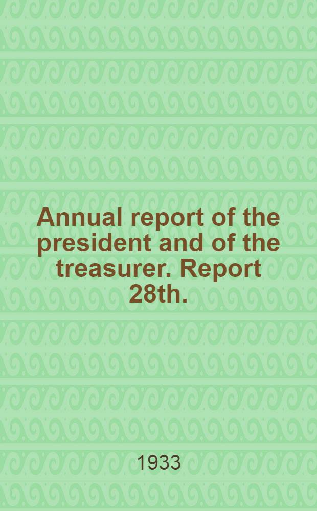 ... Annual report of the president and of the treasurer. Report 28th.
