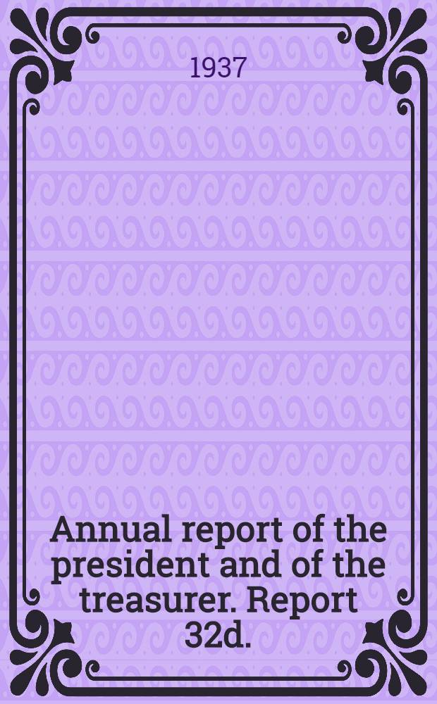 ... Annual report of the president and of the treasurer. Report 32d.