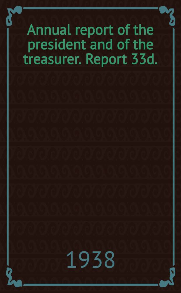 ... Annual report of the president and of the treasurer. Report 33d.