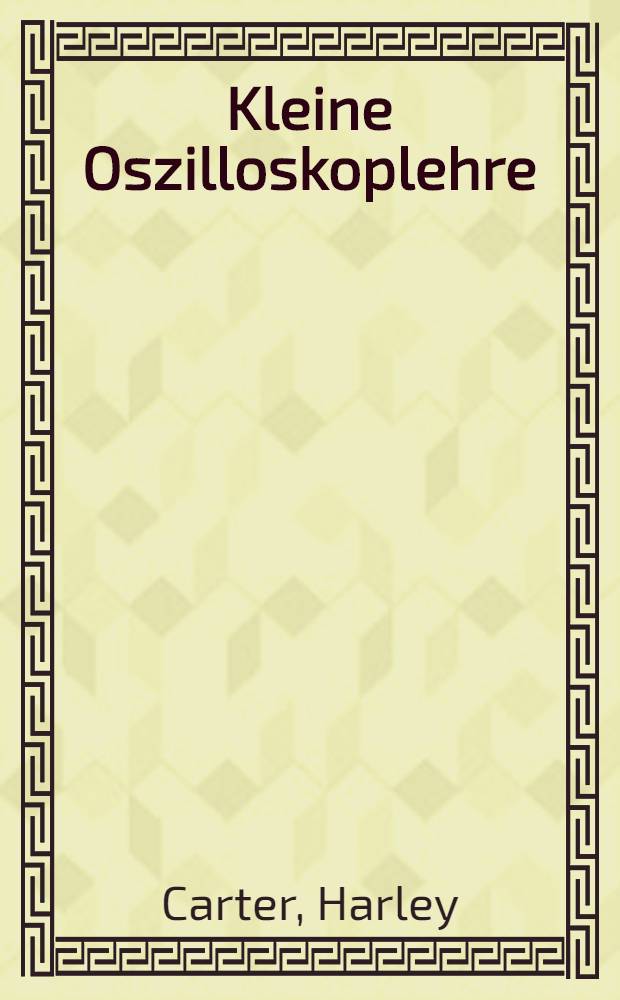 Kleine Oszilloskoplehre : Grundlagen, Aufbau u. Anwendungen