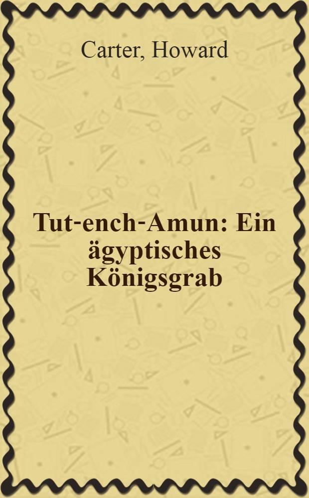 ... Tut-ench-Amun : Ein &auml;gyptisches K&ouml;nigsgrab : Entdeckt von Earl of Carnarvon und Howard Carter