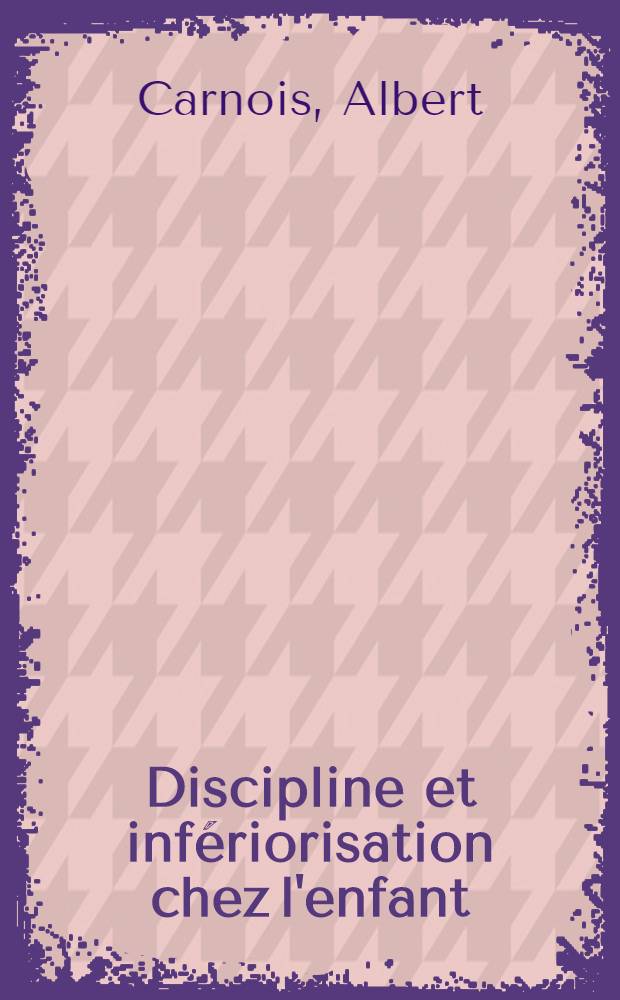 Discipline et infériorisation chez l'enfant : Thèse, présentée à ... l'Univ. de Lille pour le doctorat ès-lettres