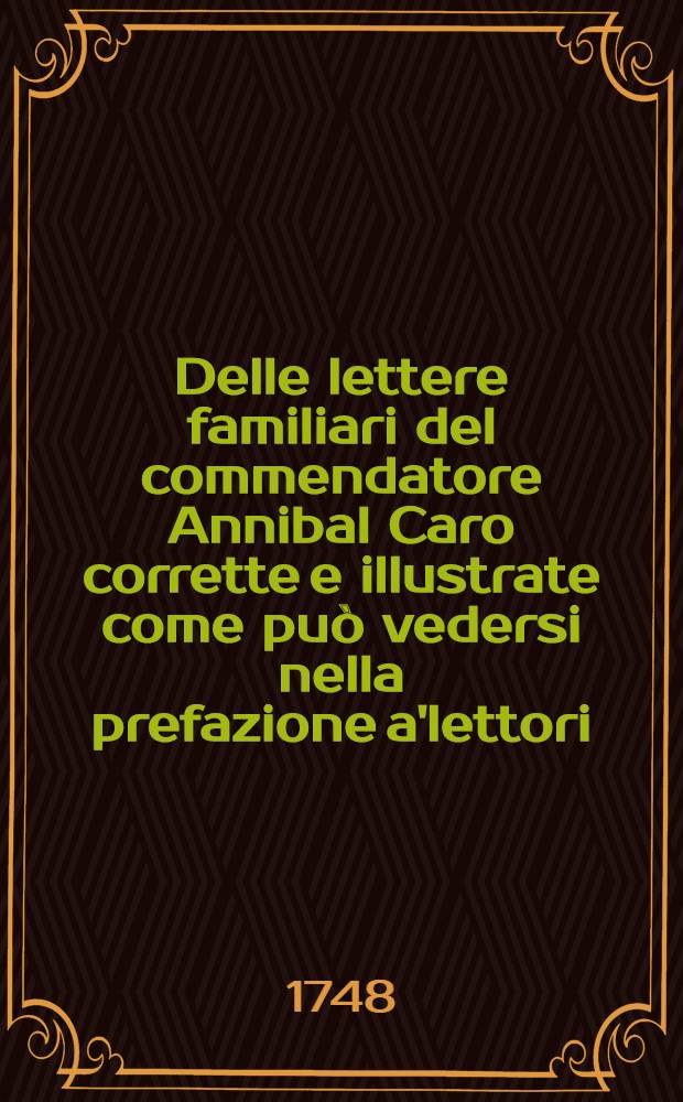 Delle lettere familiari del commendatore Annibal Caro corrette e illustrate come può vedersi nella prefazione a'lettori