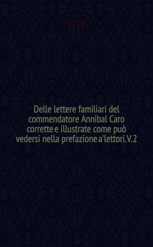 Delle lettere familiari del commendatore Annibal Caro corrette e illustrate come può vedersi nella prefazione a'lettori. V. 2