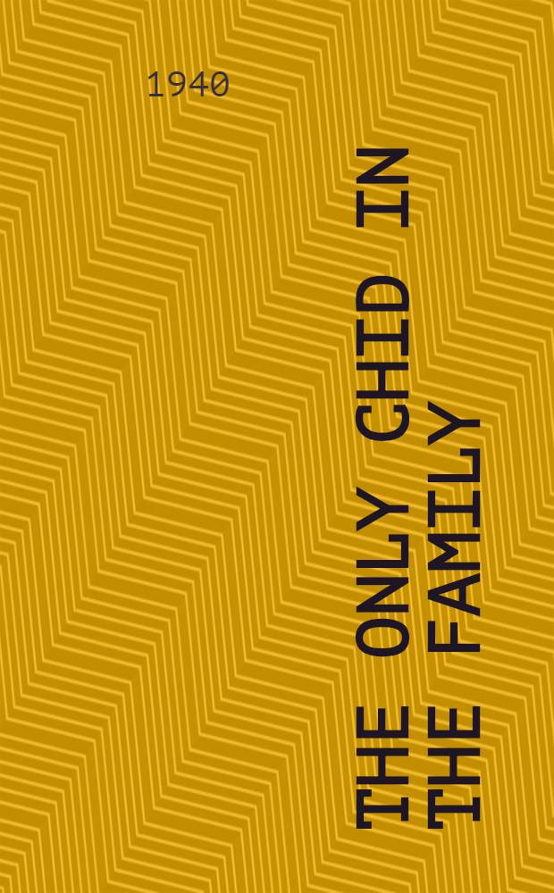 The Only chid in the Family : A comparison with other orders of birth : A part of a dissertation submitted to the faculty of the Division of the social sciences ..