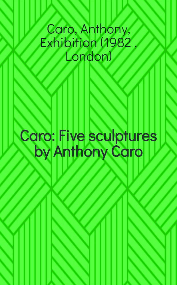 Caro : Five sculptures by Anthony Caro