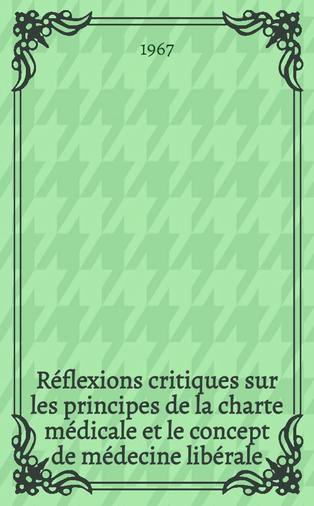 Réflexions critiques sur les principes de la charte médicale et le concept de médecine libérale : Contribution à l'élaboration d'une nouvelle déontologie médicale : Thèse ..