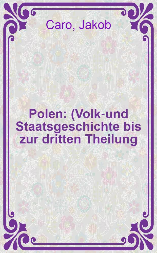 Polen : (Volks- und Staatsgeschichte bis zur dritten Theilung; Verfassungsgeschichte; Polen seit der dritten Theilung; Statistisches)
