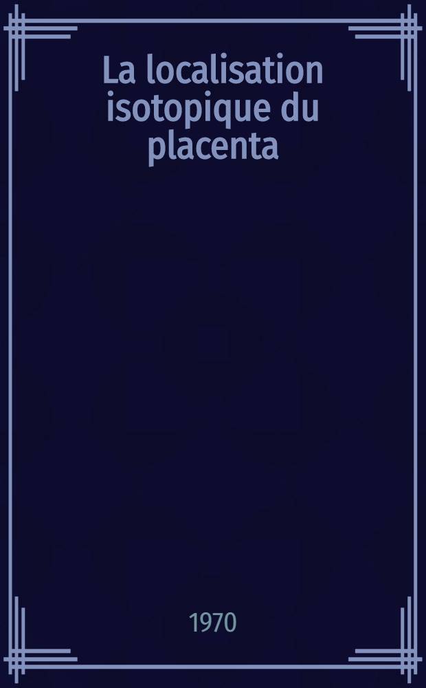 La localisation isotopique du placenta (sur une série de 100 observations) : Principe, technique, indications, résultats : Thèse ..