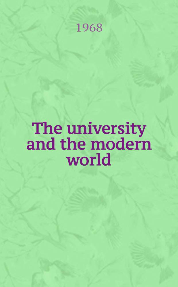 The university and the modern world : An inaugural lecture delivered before the Univ. of Tasmania ..., 22nd Oct., 1968 and at Launceston ..., 23rd Oct., Devonport ... 24th Oct