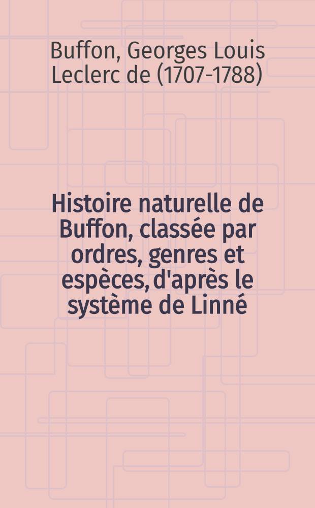 Histoire naturelle de Buffon, classée par ordres, genres et espèces, d'après le système de Linné : Avec les caractères génériques et la nomenclature Linnéenne