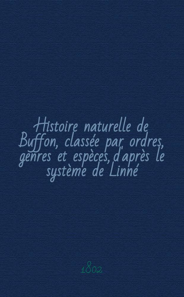 Histoire naturelle de Buffon, classée par ordres, genres et espèces, d'après le système de Linné : Avec les caractères génériques et la nomenclature Linnéenne. T. 5 : [Quadrupèdes