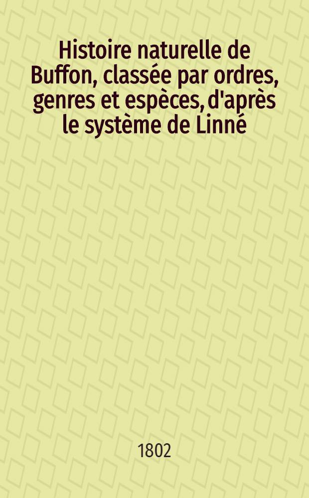 Histoire naturelle de Buffon, classée par ordres, genres et espèces, d'après le système de Linné : Avec les caractères génériques et la nomenclature Linnéenne. T. 9 : [Quadrupèdes