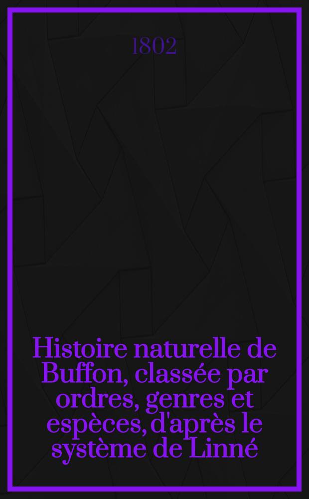 Histoire naturelle de Buffon, classée par ordres, genres et espèces, d'après le système de Linné : Avec les caractères génériques et la nomenclature Linnéenne. T. 12 : [Oiseaux