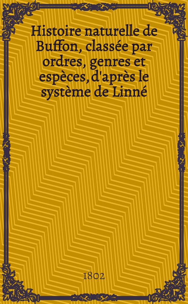 Histoire naturelle de Buffon, class&eacute;e par ordres, genres et esp&egrave;ces, d'apr&egrave;s le syst&egrave;me de Linn&eacute; : Avec les caract&egrave;res g&eacute;n&eacute;riques et la nomenclature Linn&eacute;enne. T. 16 : [Oiseaux