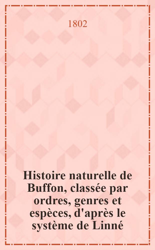 Histoire naturelle de Buffon, classée par ordres, genres et espèces, d'après le système de Linné : Avec les caractères génériques et la nomenclature Linnéenne. T. 18 : [Oiseaux