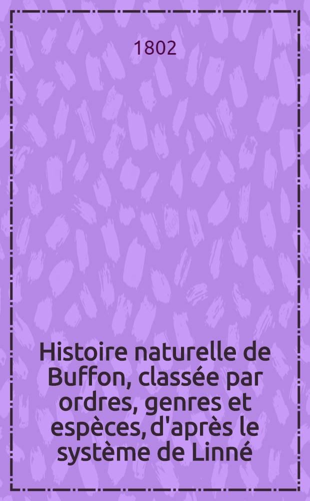 Histoire naturelle de Buffon, class&eacute;e par ordres, genres et esp&egrave;ces, d'apr&egrave;s le syst&egrave;me de Linn&eacute; : Avec les caract&egrave;res g&eacute;n&eacute;riques et la nomenclature Linn&eacute;enne. T. 20 : [Oiseaux