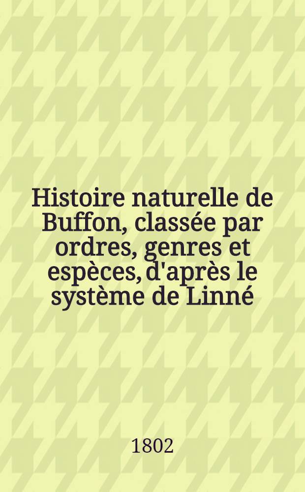 Histoire naturelle de Buffon, classée par ordres, genres et espèces, d'après le système de Linné : Avec les caractères génériques et la nomenclature Linnéenne. T. 23 : [Oiseaux