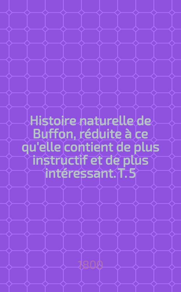 Histoire naturelle de Buffon, réduite à ce qu'elle contient de plus instructif et de plus intéressant. [T. 5] : Histoire des quadrupèdes