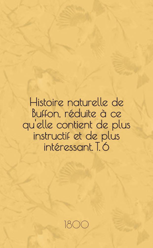 Histoire naturelle de Buffon, réduite à ce qu'elle contient de plus instructif et de plus intéressant. [T. 6] : Histoire des quadrupèdes