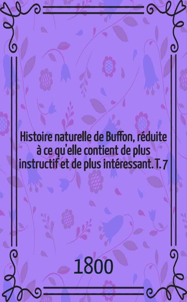 Histoire naturelle de Buffon, réduite à ce qu'elle contient de plus instructif et de plus intéressant. [T. 7] : Histoire des oiseaux