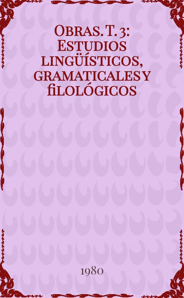 Obras. T. 3 : Estudios lingüísticos, gramaticales y filológicos