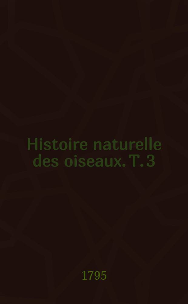 Histoire naturelle des oiseaux. T. 3