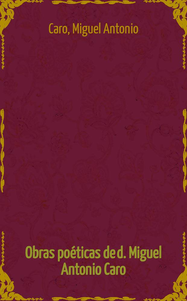 Obras po&eacute;ticas de d. Miguel Antonio Caro