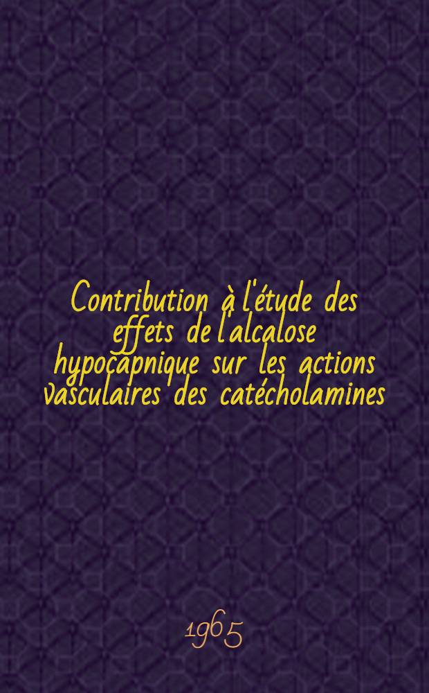 Contribution à l'étude des effets de l'alcalose hypocapnique sur les actions vasculaires des catécholamines : Thèse ..