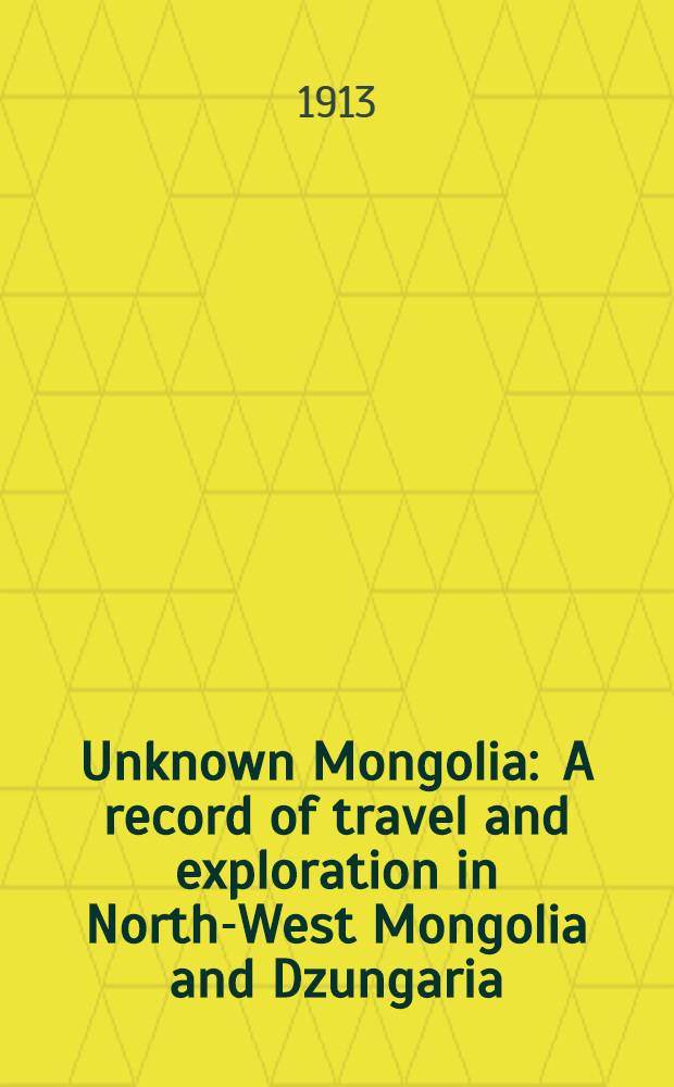 Unknown Mongolia : A record of travel and exploration in North-West Mongolia and Dzungaria