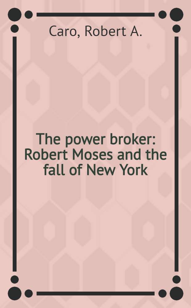 The power broker : Robert Moses and the fall of New York