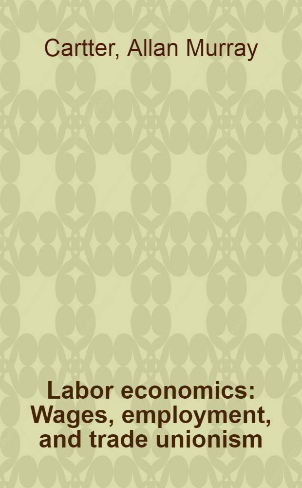 Labor economics : Wages, employment, and trade unionism