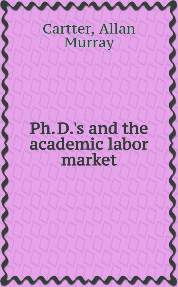 Ph. D.'s and the academic labor market : A rep. prep. for the Carnegie commiss. on higher education