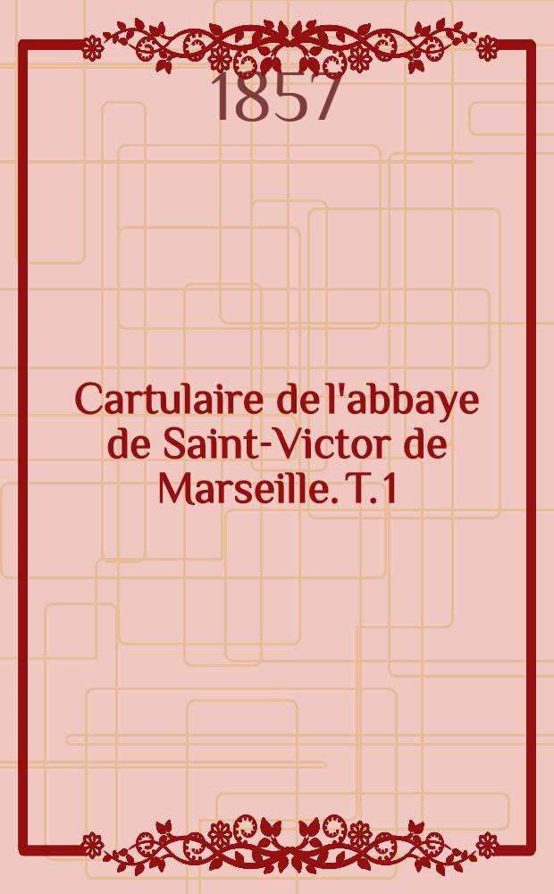 Cartulaire de l'abbaye de Saint-Victor de Marseille. T. 1