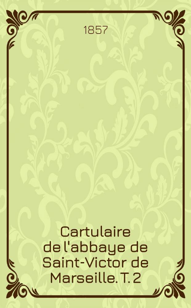 Cartulaire de l'abbaye de Saint-Victor de Marseille. T. 2