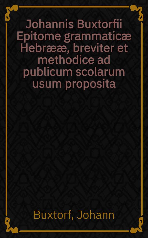 Johannis Buxtorfii Epitome grammaticæ Hebrææ, breviter et methodice ad publicum scolarum usum proposita : Abjecta succincta de mutatione punctorum vocalium instructio, & textuum Psalmorumque aliquot Hebraicorum Latina interpretatio