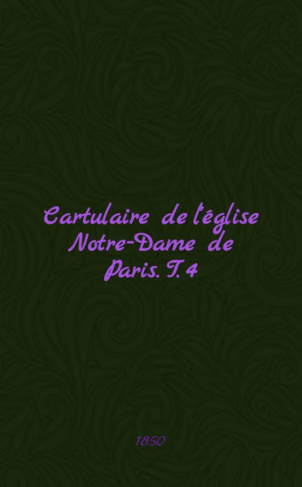 Cartulaire de l'&eacute;glise Notre-Dame de Paris. T. 4