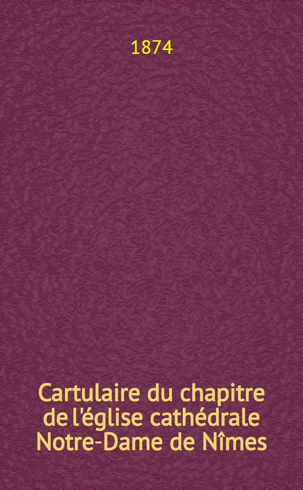 Cartulaire du chapitre de l'église cathédrale Notre-Dame de Nîmes (876-1156)