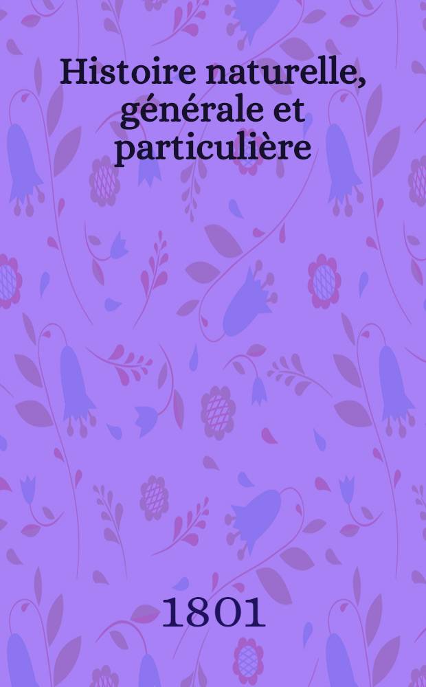 Histoire naturelle, générale et particulière : L'on y a ajouté l'histoire naturelle des quadrupèdes et des oiseaux découverts depuis la mort de Buffon, celle des reptiles, des poissons, des insectes et des vers; enfin, l'histoire des plantes dont ce grand naturaliste n'a pas eu le tems de s'occuper Ouvrage, formant un cours complet d'histoire naturelle. T. 41 : [Oiseaux