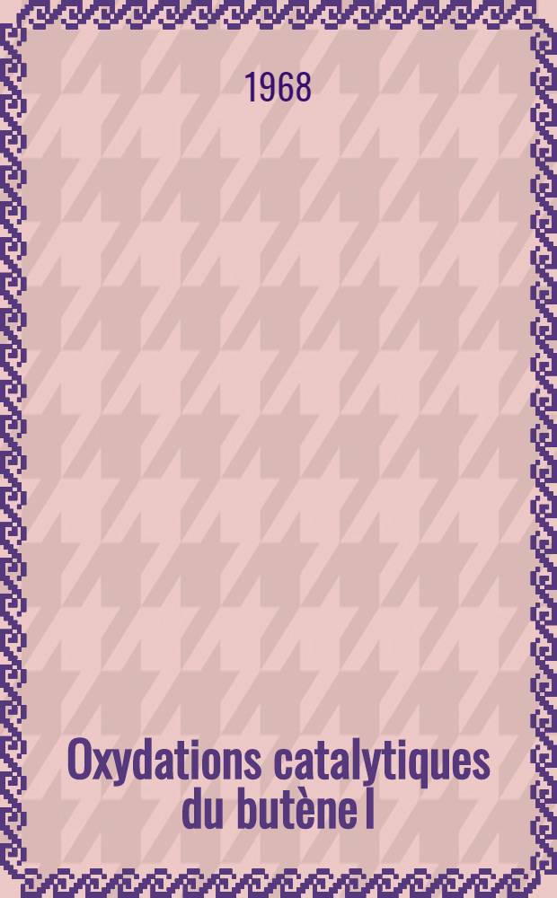 Oxydations catalytiques du butène I : Thèse présentée à la Faculté des sciences de l'Univ. de Lille ..