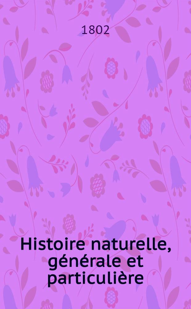 Histoire naturelle, g&eacute;n&eacute;rale et particuli&egrave;re : L'on y a ajout&eacute; l'histoire naturelle des quadrup&egrave;des et des oiseaux d&eacute;couverts depuis la mort de Buffon, celle des reptiles, des poissons, des insectes et des vers; enfin, l'histoire des plantes dont ce grand naturaliste n'a pas eu le tems de s'occuper Ouvrage, formant un cours complet d'histoire naturelle. T. 64 : [Oiseaux
