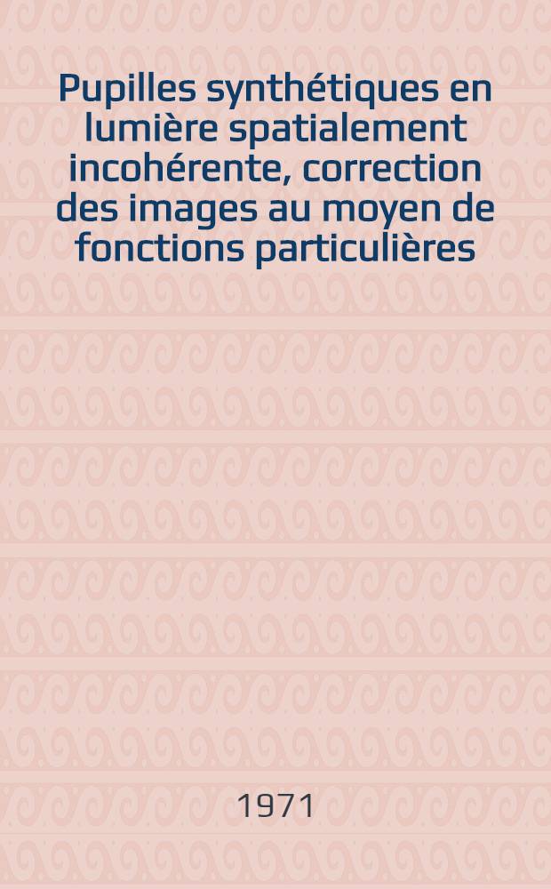 Pupilles synthétiques en lumière spatialement incohérente, correction des images au moyen de fonctions particulières : Thèse prés. à la Fac. des sciences de l'Univ. de Besançon ..