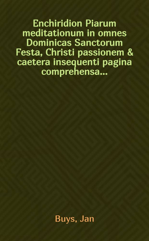 Enchiridion Piarum meditationum in omnes Dominicas Sanctorum Festa, Christi passionem & caetera insequenti pagina comprehensa ...