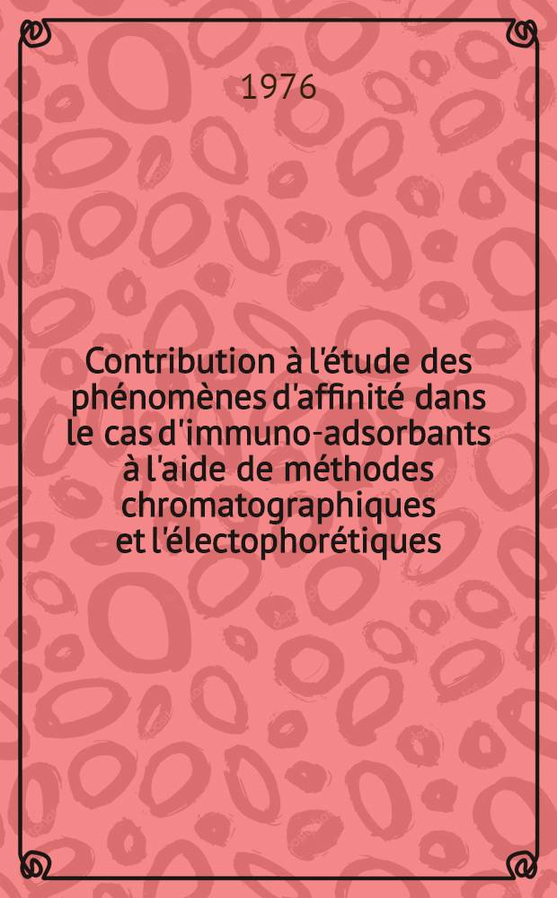 Contribution à l'étude des phénomènes d'affinité dans le cas d'immuno-adsorbants à l'aide de méthodes chromatographiques et l'électophorétiques : Thèse prés. à l'Univ. Paris-Sud